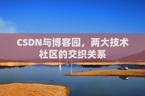 CSDN与博客园，两大技术社区的交织关系