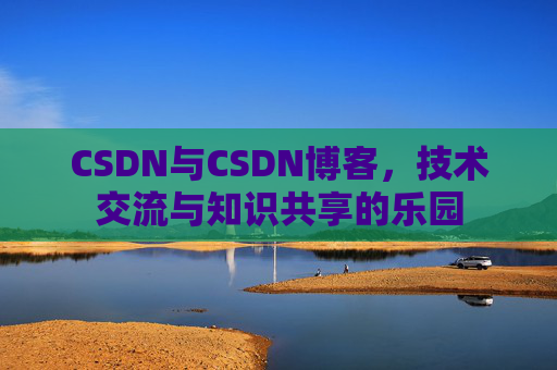 CSDN与CSDN博客，技术交流与知识共享的乐园