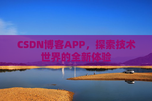 CSDN博客APP，探索技术世界的全新体验